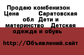 Продаю комбенизон › Цена ­ 500 - Саратовская обл. Дети и материнство » Детская одежда и обувь   